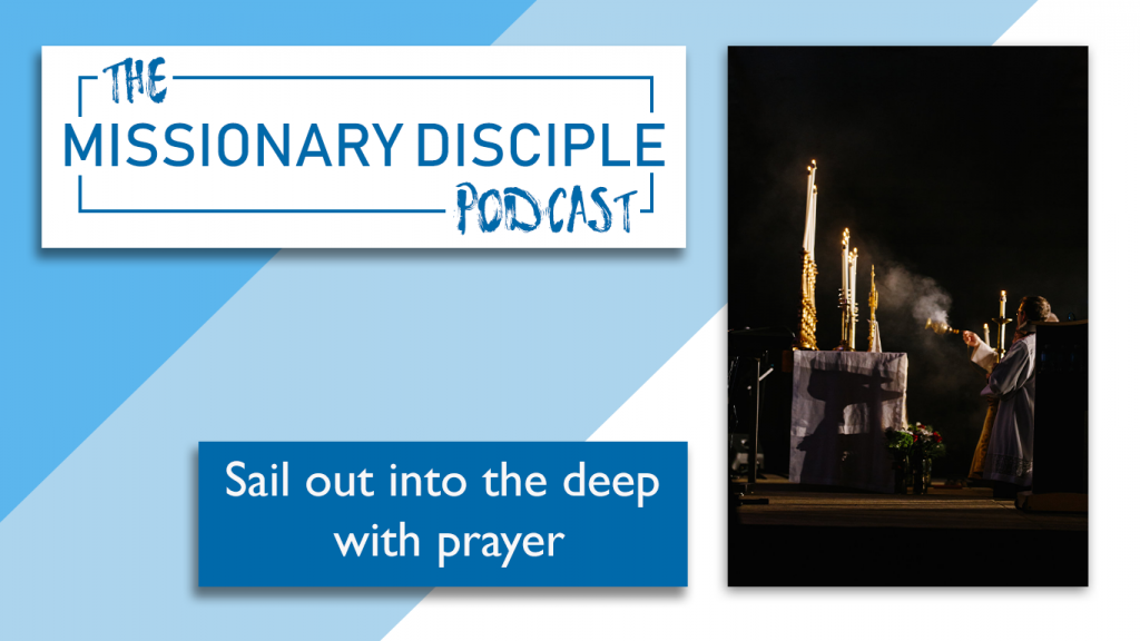 Sailing out into the deep with prayer the missionary disciple podcast